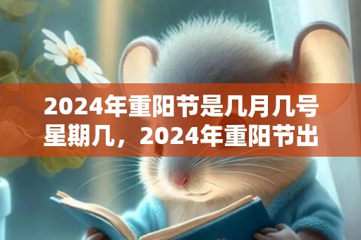 2024年重阳节是几月几号星期几，2024年重阳节出生男孩五行缺金取什么名字好