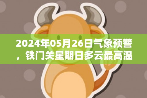 2024年05月26日气象预警，铁门关星期日多云最高温度30度