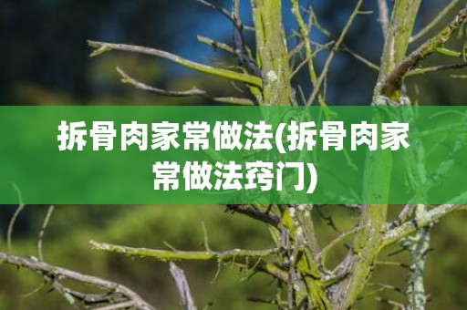 拆骨肉家常做法(拆骨肉家常做法窍门)