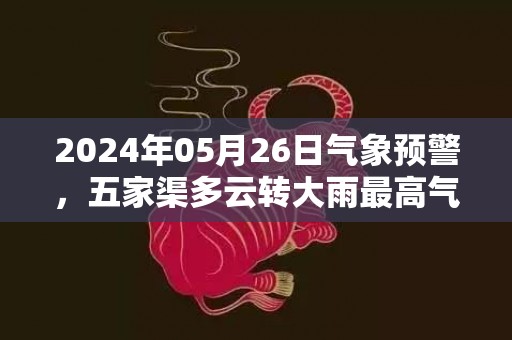 2024年05月26日气象预警，五家渠多云转大雨最高气温26℃