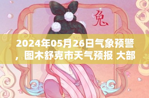 2024年05月26日气象预警，图木舒克市天气预报 大部晴转多云