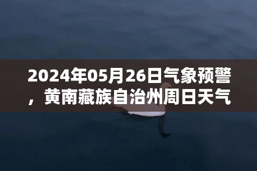 2024年05月26日气象预警，黄南藏族自治州周日天气预报 大部小雨转多云