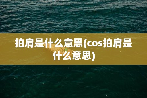 拍肩是什么意思(cos拍肩是什么意思)