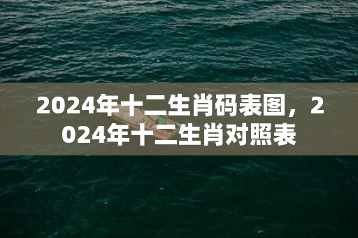 2024年十二生肖码表图，2024年十二生肖对照表