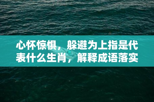 心怀惊惧，躲避为上指是代表什么生肖，解释成语落实释义