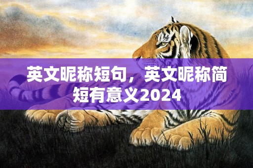 英文昵称短句，英文昵称简短有意义2024