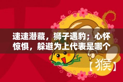 速速潜藏，狮子遇豹；心怀惊惧，躲避为上代表是哪个生肖，成语落实解释答案