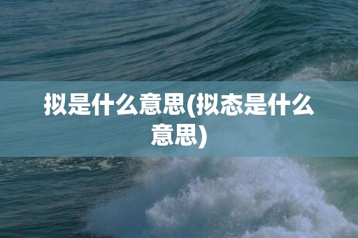 拟是什么意思(拟态是什么意思)