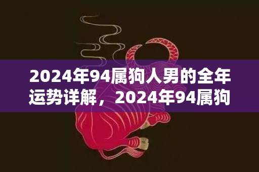 2024年94属狗人男的全年运势详解，2024年94属狗正缘几月出现
