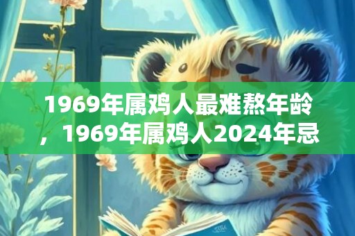 1969年属鸡人最难熬年龄，1969年属鸡人2024年忌讳色