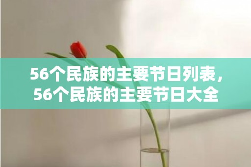 56个民族的主要节日列表，56个民族的主要节日大全
