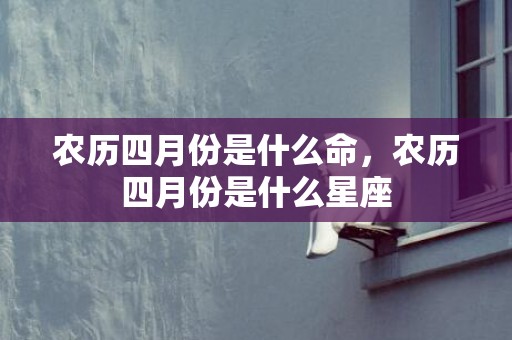 农历四月份是什么命，农历四月份是什么星座