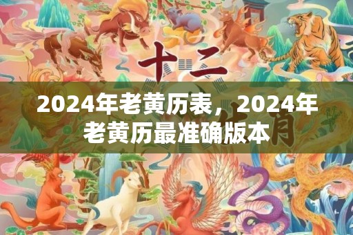 2024年老黄历表，2024年老黄历最准确版本