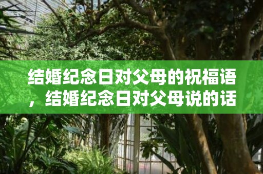 结婚纪念日对父母的祝福语，结婚纪念日对父母说的话怎么写 十周年结婚纪念日感言
