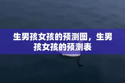 生男孩女孩的预测图，生男孩女孩的预测表