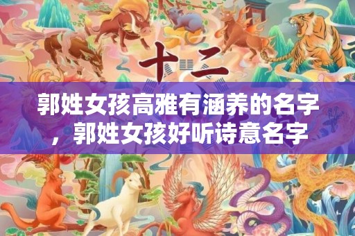 郭姓女孩高雅有涵养的名字，郭姓女孩好听诗意名字