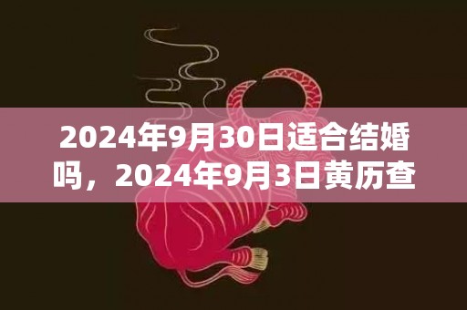 2024年9月30日适合结婚吗，2024年9月3日黄历查询