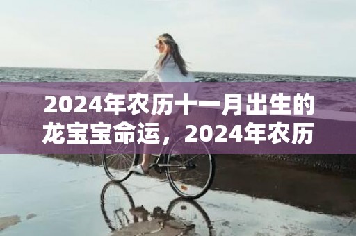 2024年农历十一月出生的龙宝宝命运，2024年农历十二月什么日子剖腹产吉利