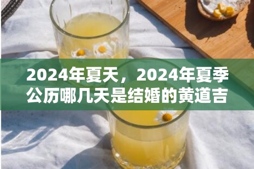 2024年夏天，2024年夏季公历哪几天是结婚的黄道吉日