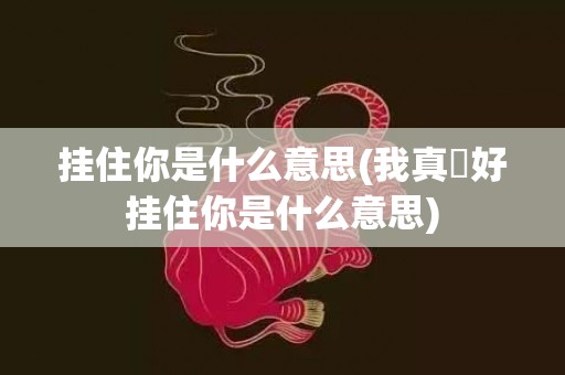 挂住你是什么意思(我真喺好挂住你是什么意思)