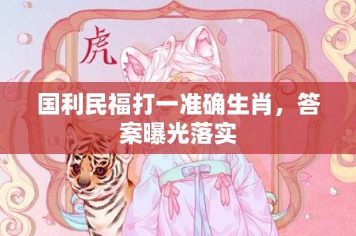 国利民福打一准确生肖，答案曝光落实