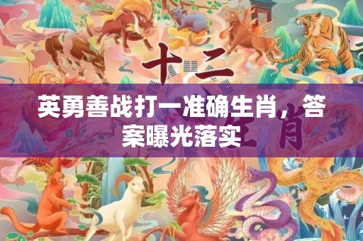 英勇善战打一准确生肖，答案曝光落实