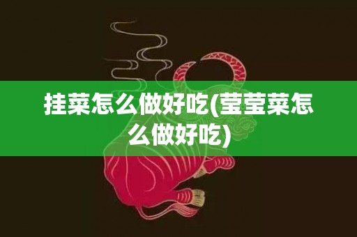 挂菜怎么做好吃(莹莹菜怎么做好吃)