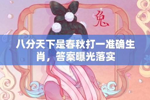 八分天下是春秋打一准确生肖，答案曝光落实