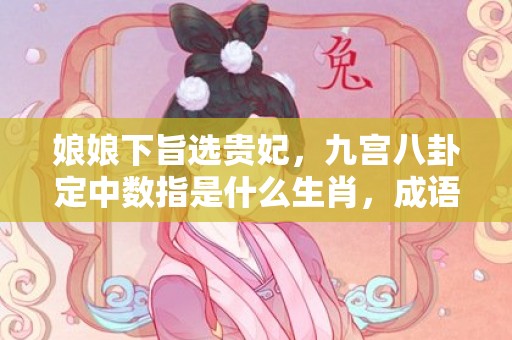 娘娘下旨选贵妃，九宫八卦定中数指是什么生肖，成语释义解释落实
