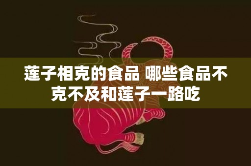 莲子相克的食品 哪些食品不克不及和莲子一路吃