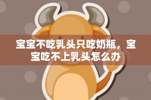 宝宝不吃乳头只吃奶瓶，宝宝吃不上乳头怎么办