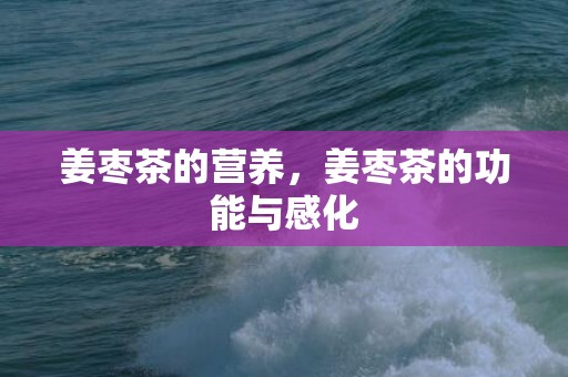 姜枣茶的营养，姜枣茶的功能与感化
