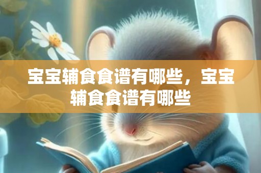 宝宝辅食食谱有哪些，宝宝辅食食谱有哪些