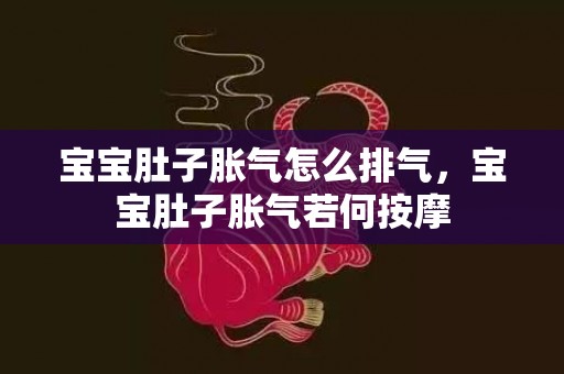 宝宝肚子胀气怎么排气，宝宝肚子胀气若何按摩