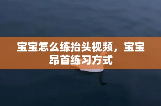 宝宝怎么练抬头视频，宝宝昂首练习方式