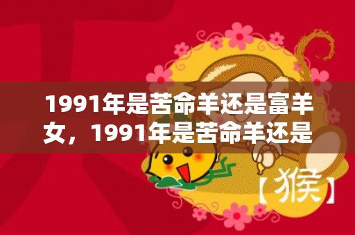 1991年是苦命羊还是富羊女，1991年是苦命羊还是富羊