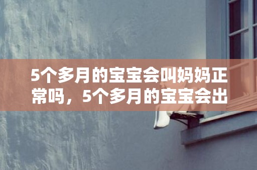 5个多月的宝宝会叫妈妈正常吗，5个多月的宝宝会出牙吗