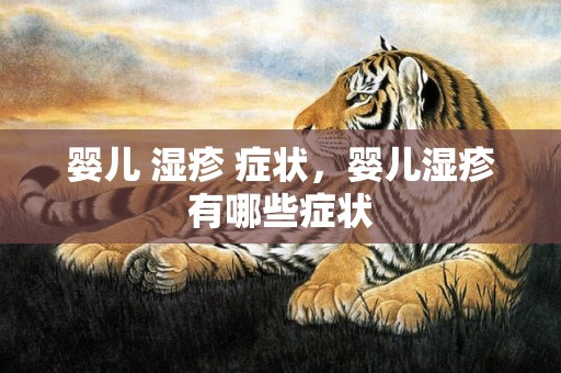 婴儿 湿疹 症状，婴儿湿疹有哪些症状
