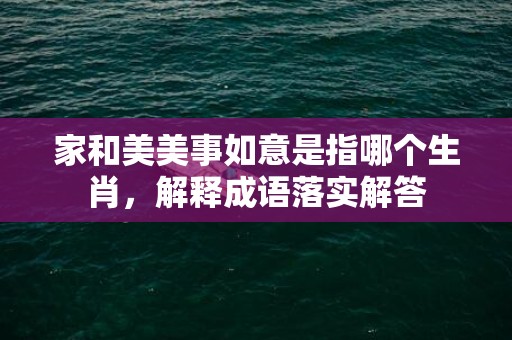 家和美美事如意是指哪个生肖，解释成语落实解答