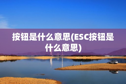 按钮是什么意思(ESC按钮是什么意思)