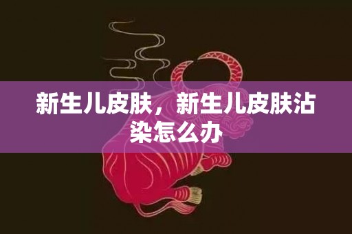 新生儿皮肤，新生儿皮肤沾染怎么办