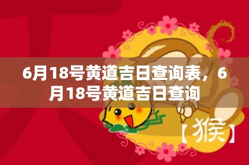 6月18号黄道吉日查询表，6月18号黄道吉日查询