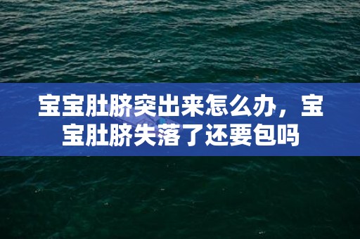 宝宝肚脐突出来怎么办，宝宝肚脐失落了还要包吗