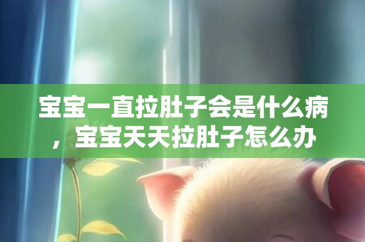 宝宝一直拉肚子会是什么病，宝宝天天拉肚子怎么办