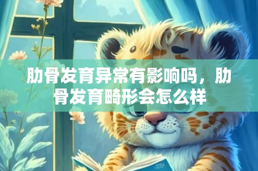 肋骨发育异常有影响吗，肋骨发育畸形会怎么样