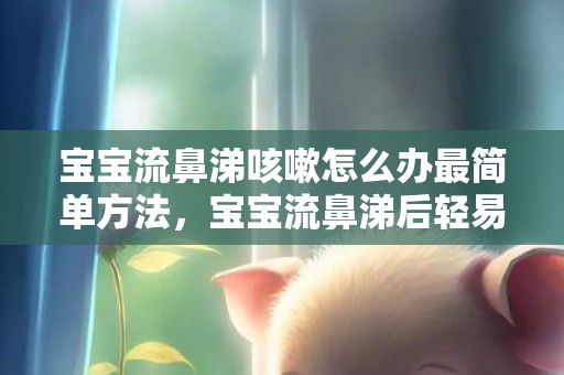 宝宝流鼻涕咳嗽怎么办最简单方法，宝宝流鼻涕后轻易干有点腹泻怎么回事