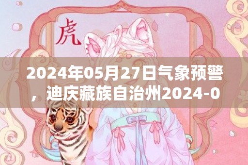 2024年05月27日气象预警，迪庆藏族自治州2024-05-27星期一天气预报 大部多云转阵雨