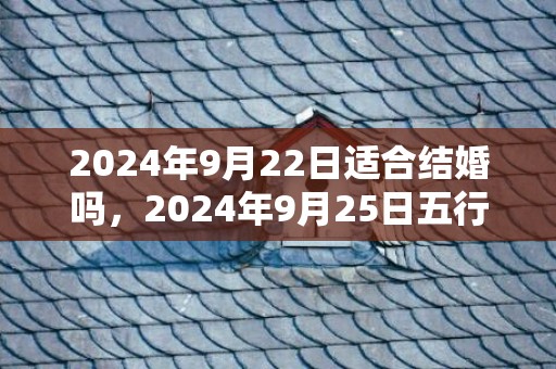 2024年9月22日适合结婚吗，2024年9月25日五行穿衣指南