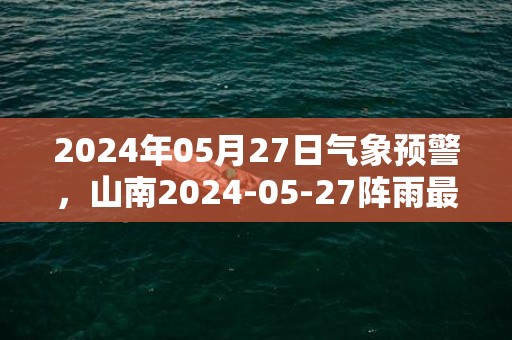 2024年05月27日气象预警，山南2024-05-27阵雨最高气温25℃