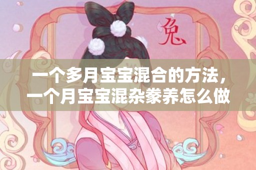 一个多月宝宝混合的方法，一个月宝宝混杂豢养怎么做是准确的
